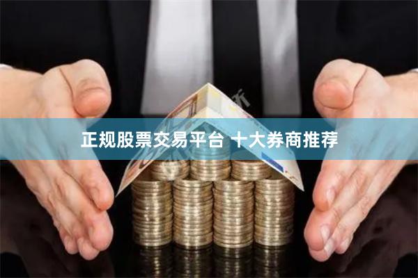 正规股票交易平台 十大券商推荐