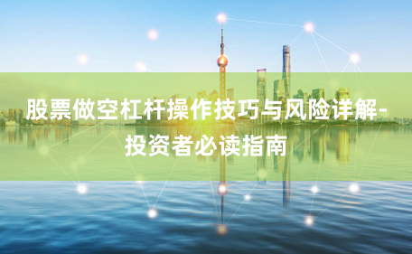 股票做空杠杆操作技巧与风险详解-投资者必读指南