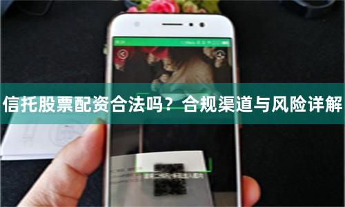 信托股票配资合法吗？合规渠道与风险详解