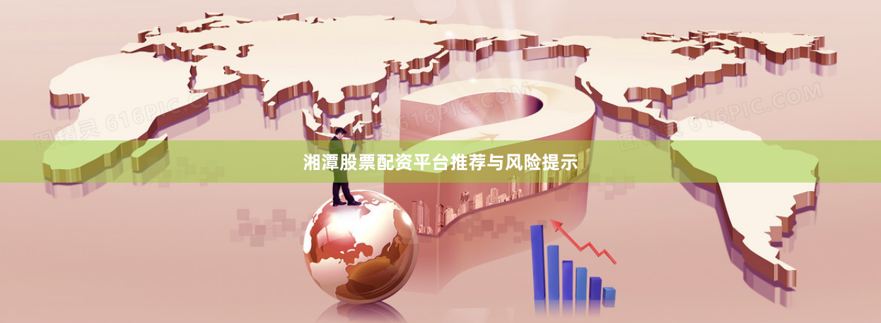 湘潭股票配资平台推荐与风险提示