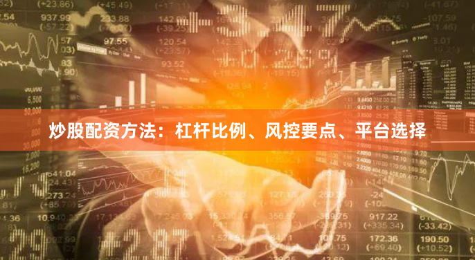 炒股配资方法:杠杆比例、风控要点、平台选择