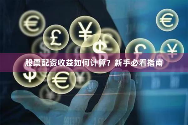 股票配资收益如何计算？新手必看指南