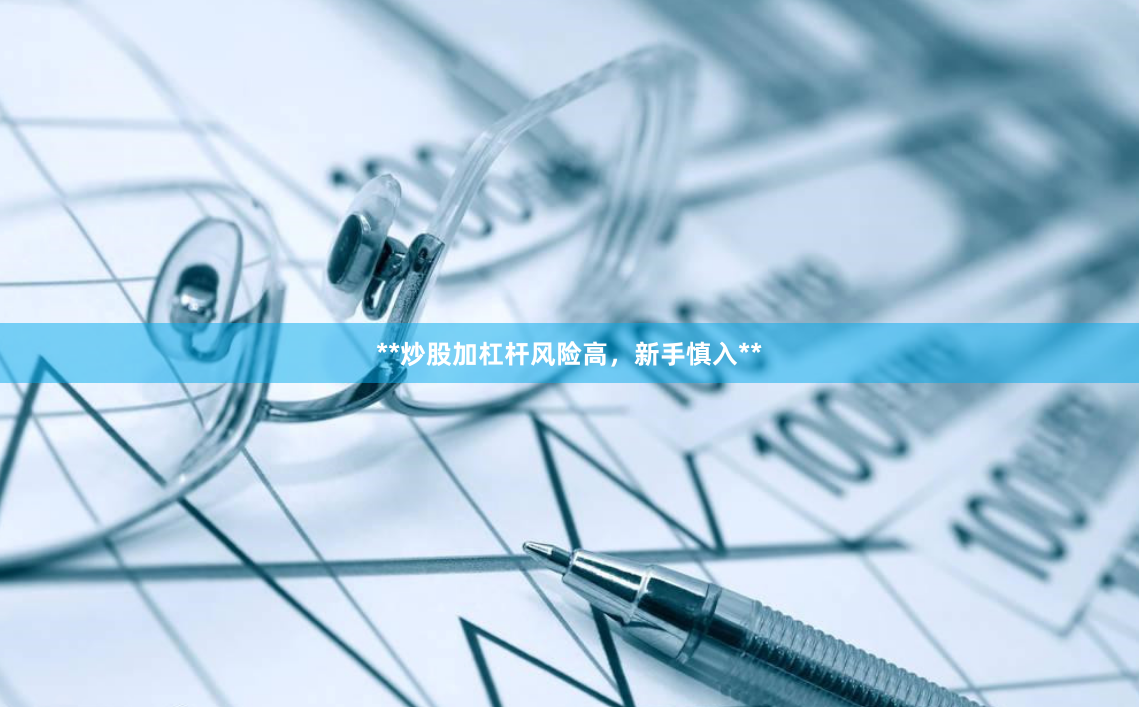 **炒股加杠杆风险高，新手慎入**