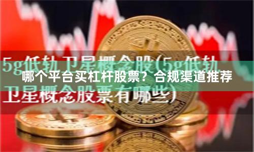哪个平台买杠杆股票？合规渠道推荐