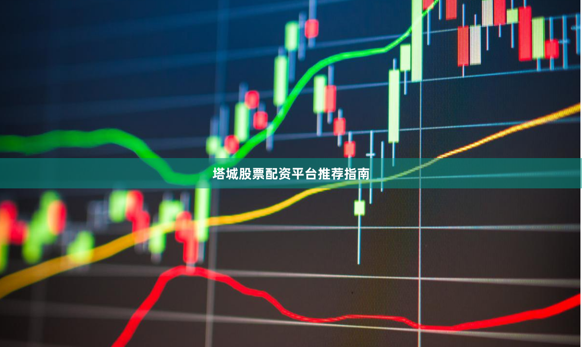 塔城股票配资平台推荐指南
