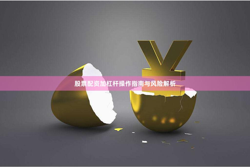 股票配资加杠杆操作指南与风险解析