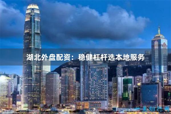 湖北外盘配资：稳健杠杆选本地服务