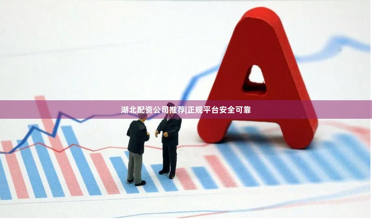 湖北配资公司推荐|正规平台安全可靠