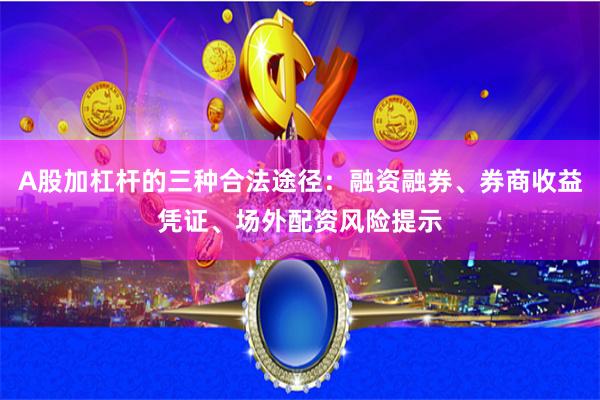 A股加杠杆的三种合法途径：融资融券、券商收益凭证、场外配资风险提示