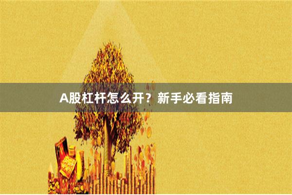 A股杠杆怎么开？新手必看指南