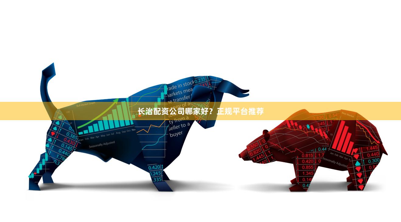 长治配资公司哪家好？正规平台推荐