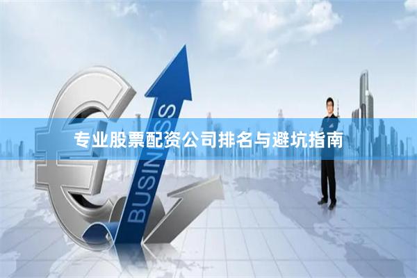 专业股票配资公司排名与避坑指南