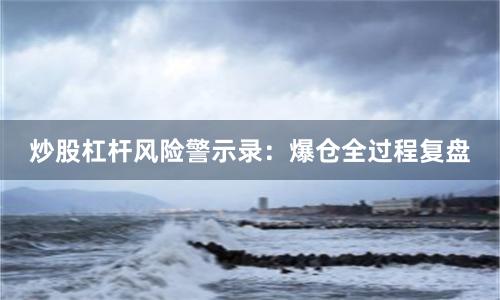 炒股杠杆风险警示录：爆仓全过程复盘