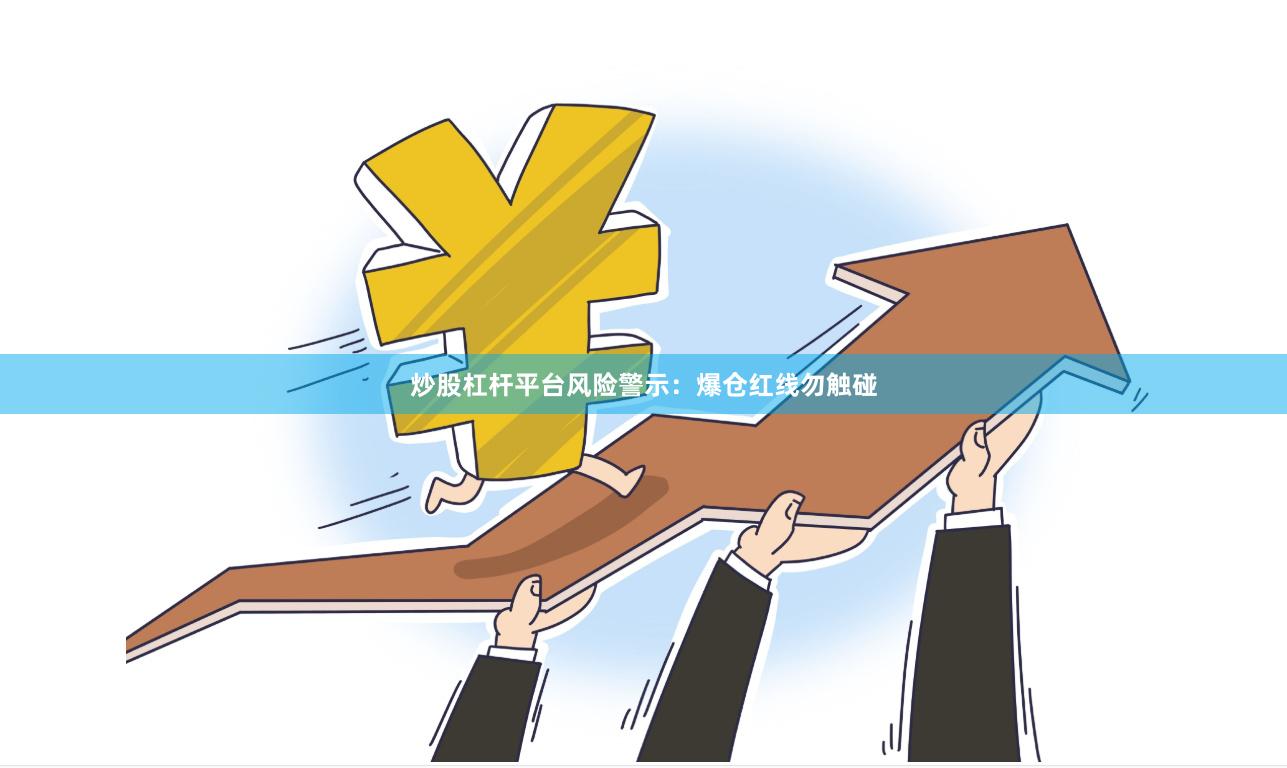 炒股杠杆平台风险警示：爆仓红线勿触碰